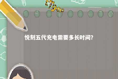 悦刻五代充电需要多长时间？ 